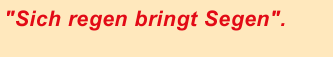 "Sich regen bringt Segen"