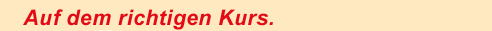 Auf dem richtigen Kurs.