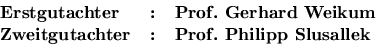 \textbf{
\begin{tabular}{lcl}
Erstgutachter & : & Prof. Gerhard Weikum\\
Zweitgutachter & : & Prof. Philipp Slusallek\\
\end{tabular}}