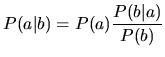 $\displaystyle P(a\vert b)=P(a) \frac{P(b\vert a)}{P(b)}$