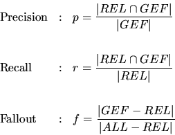 \begin{displaymath}
\begin{array}{lcl}
\mathrm{Precision} & : & p=\dfrac{\vert R...
...=\dfrac{\vert GEF-REL\vert}{\vert ALL-REL\vert}\\
\end{array}\end{displaymath}