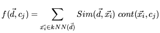 $\displaystyle f(\vec{d},c_j)=\sum_{\vec{x_i} \in kNN(\vec{d})} Sim(\vec{d},\vec{x_i}) \; cont(\vec{x_i},c_j)
$