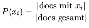 $\displaystyle P(x_i)=\dfrac{\vert\mathrm{docs mit } x_i\vert}{\vert\mathrm{docs gesamt}\vert}
$