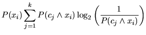 $\displaystyle P(x_i)\sum_{j=1}^k P(c_j \wedge x_i) \log_2 \left( \frac{1}{P(c_j \wedge x_i)} \right)$