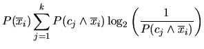 $\displaystyle P(\overline{x}_i)\sum_{j=1}^k P(c_j \wedge \overline{x}_i) \log_2 \left( \frac{1}{P(c_j \wedge \overline{x}_i)} \right)$
